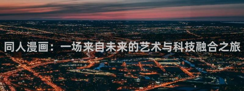 51漫画网站入口：同人漫画：一场来自未来的艺术与科技融合之旅